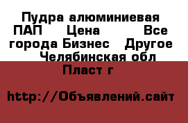 Пудра алюминиевая ПАП-2 › Цена ­ 390 - Все города Бизнес » Другое   . Челябинская обл.,Пласт г.